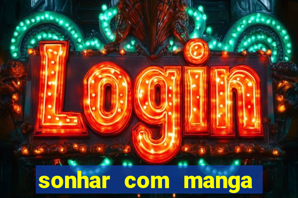 sonhar com manga no jogo do bicho